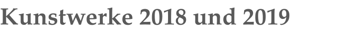 Kunstwerke 2018 und 2019