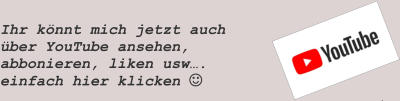 Ihr könnt mich jetzt auch über YouTube ansehen, abbonieren, liken usw…. einfach hier klicken 